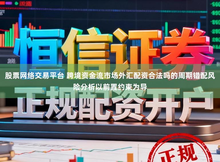 股票网络交易平台 跨境资金流市场外汇配资合法吗的周期错配风险分析以前置约束为导