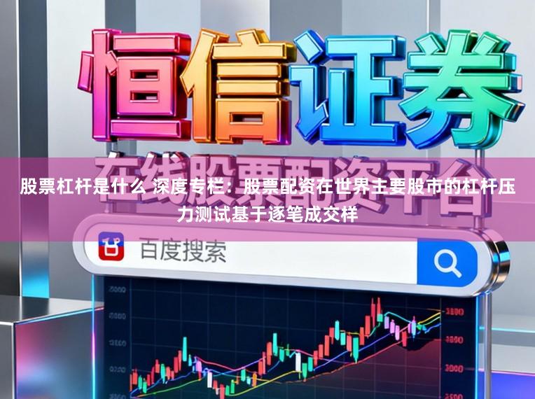 股票杠杆是什么 深度专栏：股票配资在世界主要股市的杠杆压力测试基于逐笔成交样