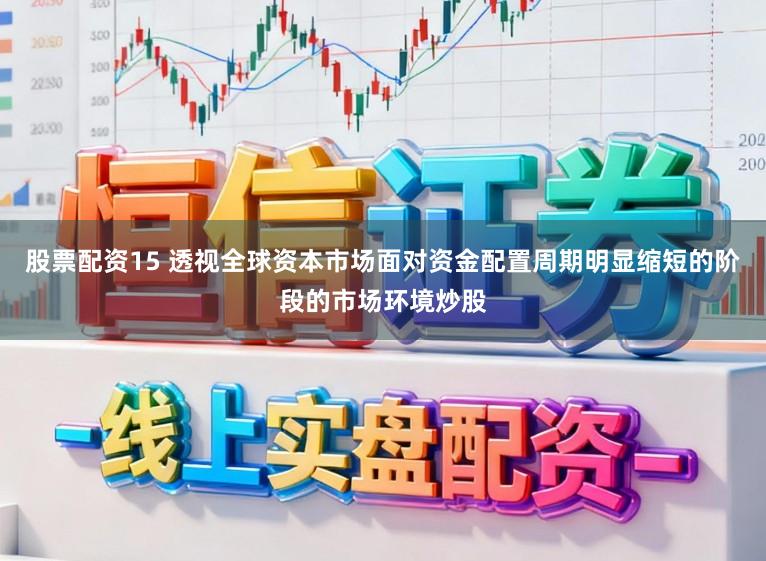 股票配资15 透视全球资本市场面对资金配置周期明显缩短的阶段的市场环境炒股