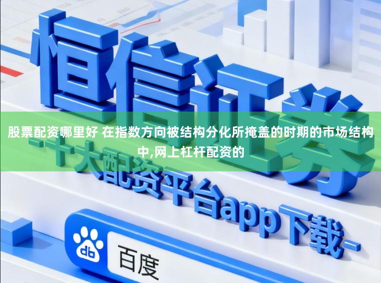 股票配资哪里好 在指数方向被结构分化所掩盖的时期的市场结构中,网上杠杆配资的