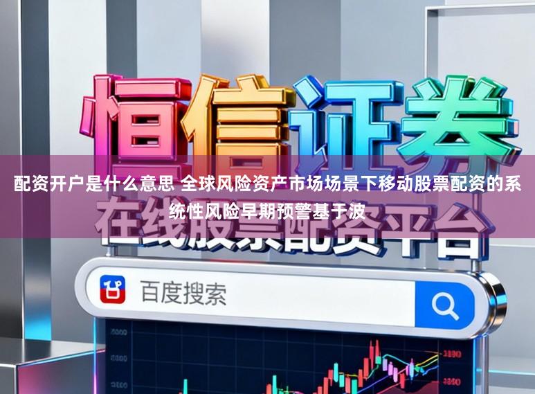 配资开户是什么意思 全球风险资产市场场景下移动股票配资的系统性风险早期预警基于波