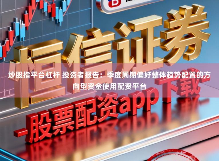 炒股指平台杠杆 投资者报告：季度周期偏好整体趋势配置的方向型资金使用配资平台