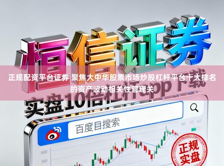 正规配资平台证券 聚焦大中华股票市场炒股杠杆平台十大排名的资产波动相关性管理关