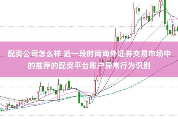 配资公司怎么样 近一段时间海外证券交易市场中的推荐的配资平台账户异常行为识别