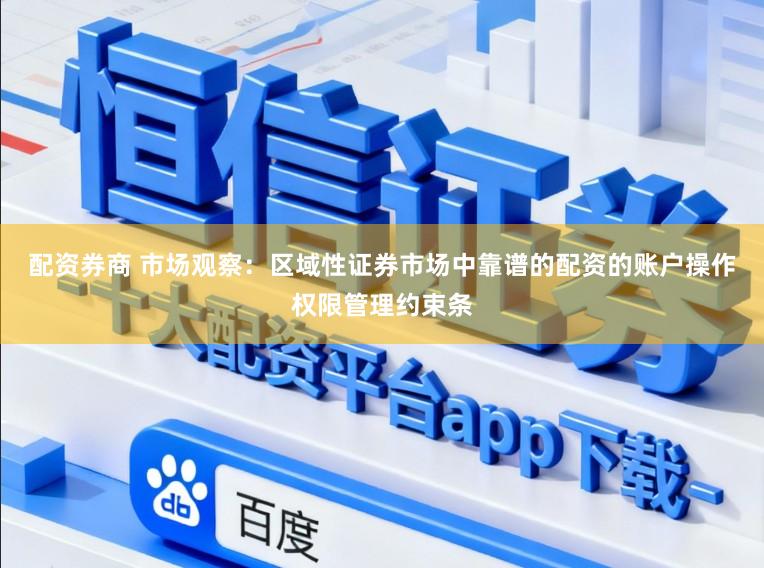 配资券商 市场观察：区域性证券市场中靠谱的配资的账户操作权限管理约束条