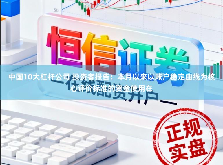 中国10大杠杆公司 投资者报告：本月以来以账户稳定曲线为核心评价标准的资金使用在