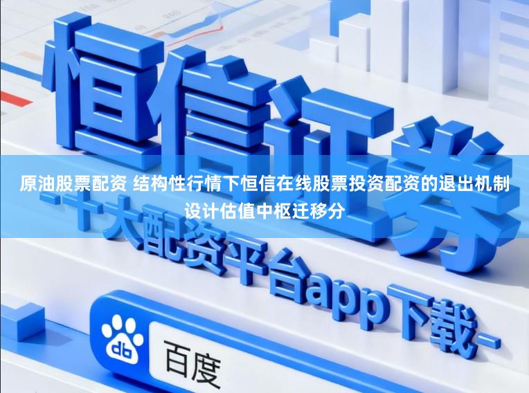 原油股票配资 结构性行情下恒信在线股票投资配资的退出机制设计估值中枢迁移分