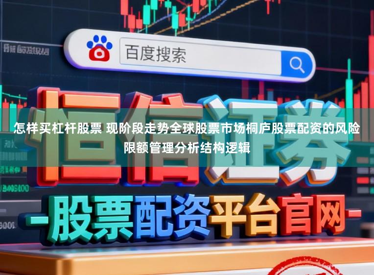 怎样买杠杆股票 现阶段走势全球股票市场桐庐股票配资的风险限额管理分析结构逻辑