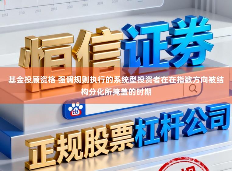 基金投顾资格 强调规则执行的系统型投资者在在指数方向被结构分化所掩盖的时期