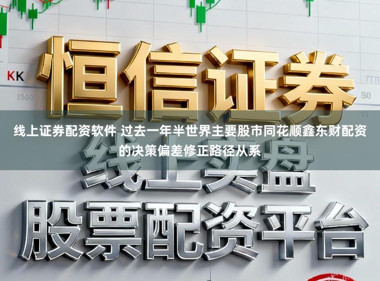 线上证券配资软件 过去一年半世界主要股市同花顺鑫东财配资的决策偏差修正路径从系