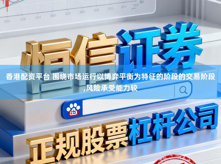 香港配资平台 围绕市场运行以博弈平衡为特征的阶段的交易阶段,风险承受能力较
