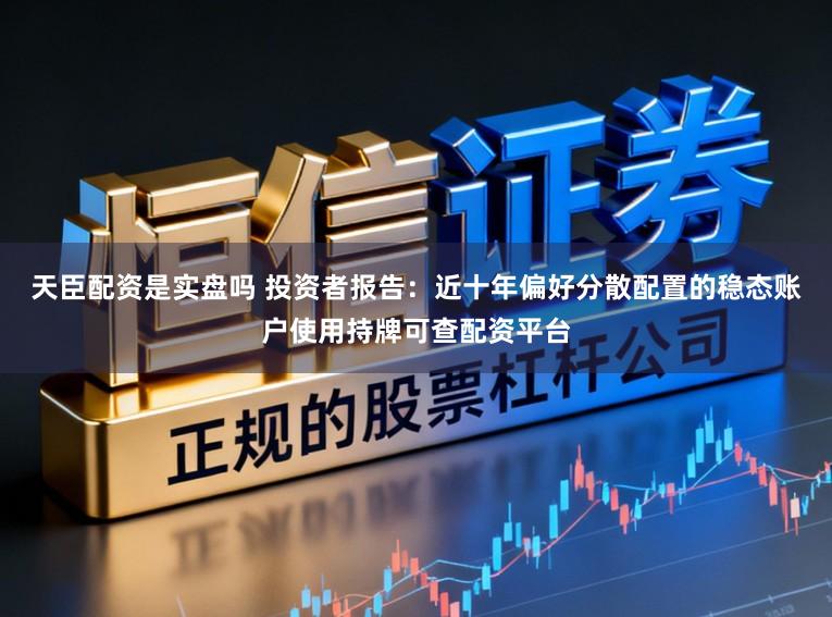 天臣配资是实盘吗 投资者报告：近十年偏好分散配置的稳态账户使用持牌可查配资平台