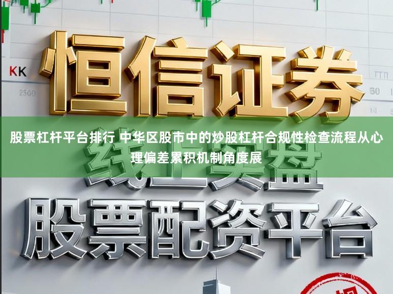 股票杠杆平台排行 中华区股市中的炒股杠杆合规性检查流程从心理偏差累积机制角度展