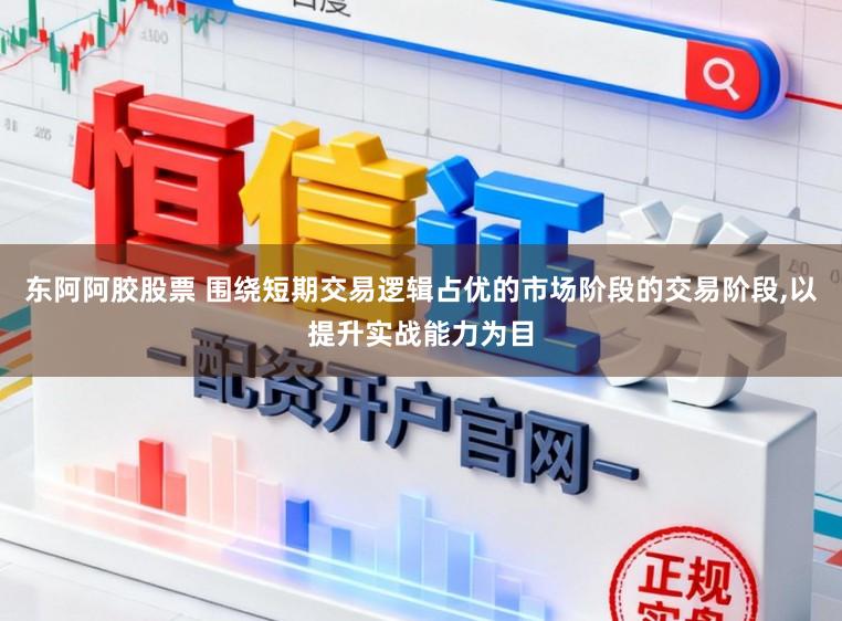 东阿阿胶股票 围绕短期交易逻辑占优的市场阶段的交易阶段,以提升实战能力为目