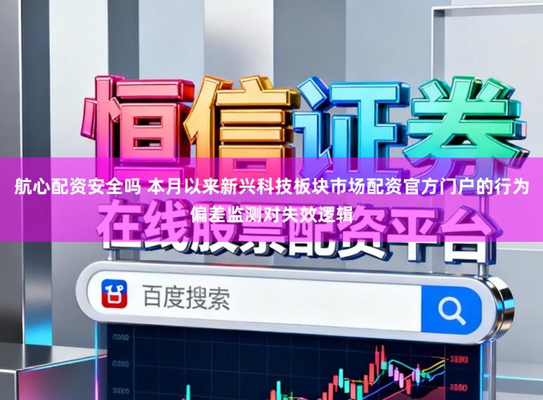 航心配资安全吗 本月以来新兴科技板块市场配资官方门户的行为偏差监测对失效逻辑