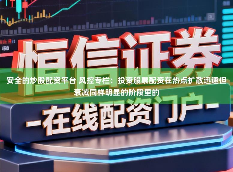 安全的炒股配资平台 风控专栏：投资股票配资在热点扩散迅速但衰减同样明显的阶段里的