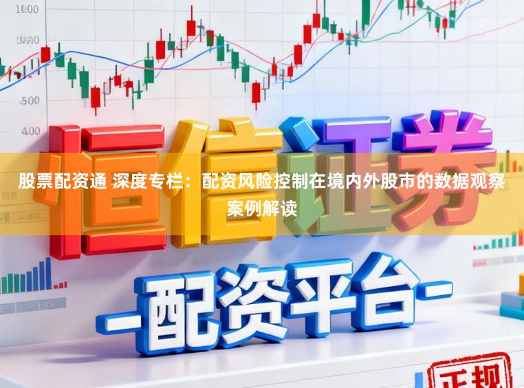 股票配资通 深度专栏：配资风险控制在境内外股市的数据观察案例解读