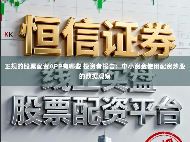 正规的股票配资APP有哪些 投资者报告：中小资金使用配资炒股的数据观察