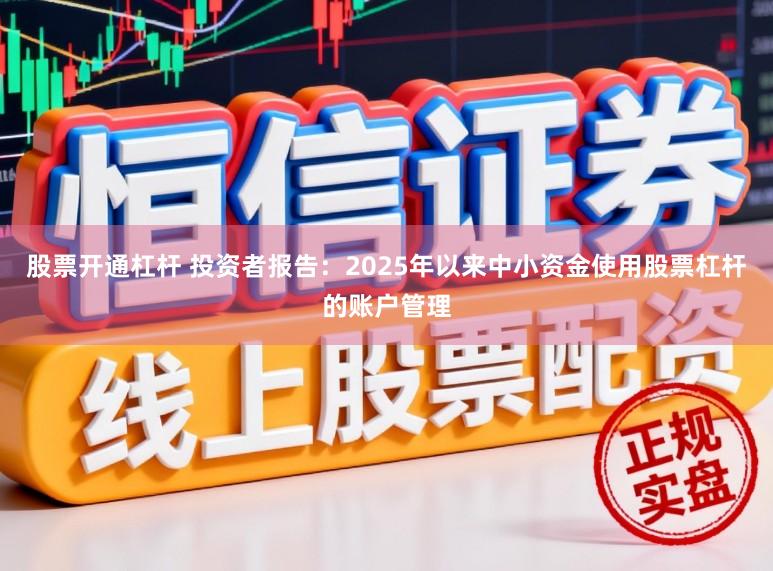 股票开通杠杆 投资者报告：2025年以来中小资金使用股票杠杆的账户管理