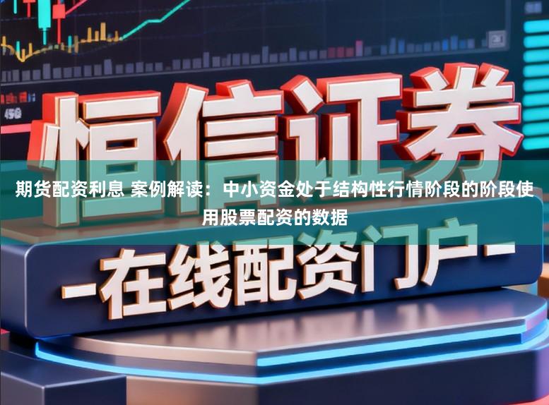 期货配资利息 案例解读：中小资金处于结构性行情阶段的阶段使用股票配资的数据