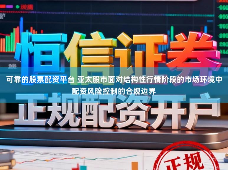 可靠的股票配资平台 亚太股市面对结构性行情阶段的市场环境中配资风险控制的合规边界