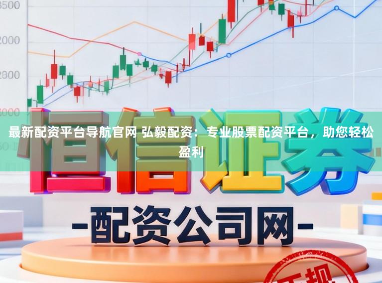 最新配资平台导航官网 弘毅配资：专业股票配资平台，助您轻松盈利