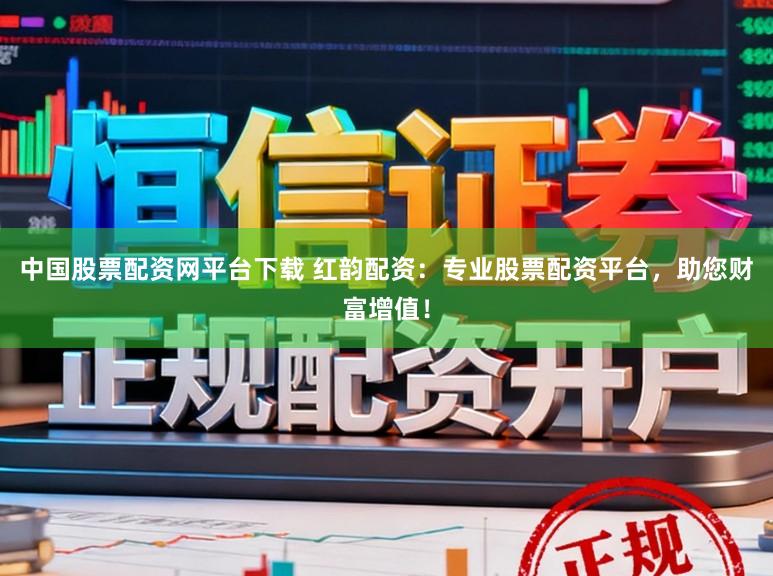 中国股票配资网平台下载 红韵配资：专业股票配资平台，助您财富增值！