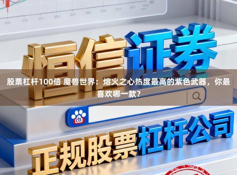 股票杠杆100倍 魔兽世界：熔火之心热度最高的紫色武器，你最喜欢哪一款？
