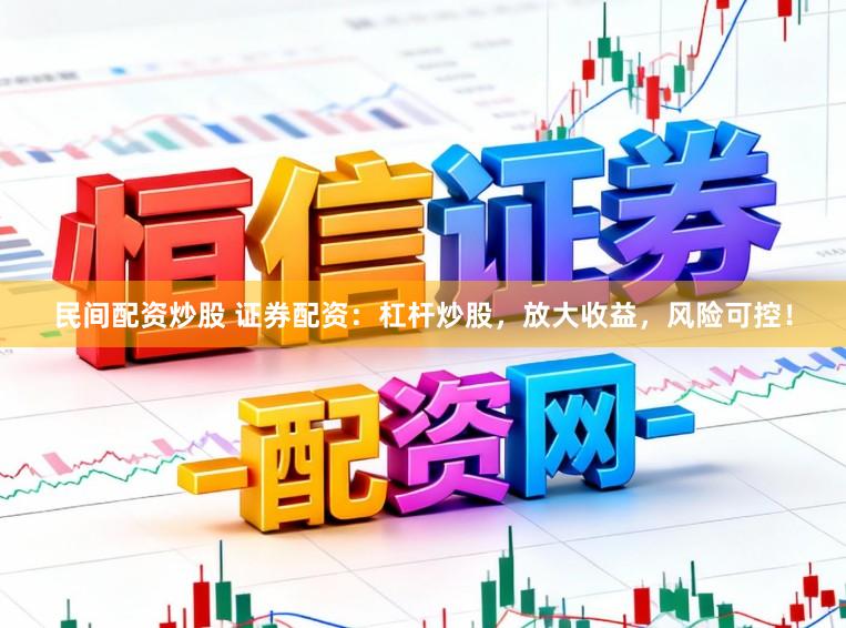 民间配资炒股 证券配资：杠杆炒股，放大收益，风险可控！
