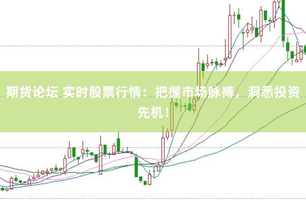 期货论坛 实时股票行情：把握市场脉搏，洞悉投资先机！
