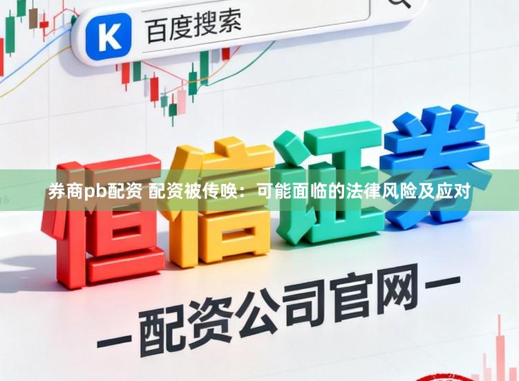 券商pb配资 配资被传唤：可能面临的法律风险及应对