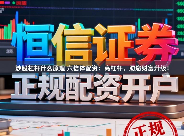 炒股杠杆什么原理 六倍体配资：高杠杆，助您财富升级！