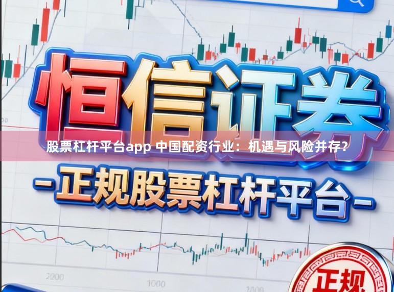 股票杠杆平台app 中国配资行业：机遇与风险并存？