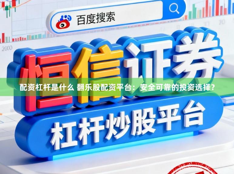 配资杠杆是什么 翻乐股配资平台：安全可靠的投资选择？