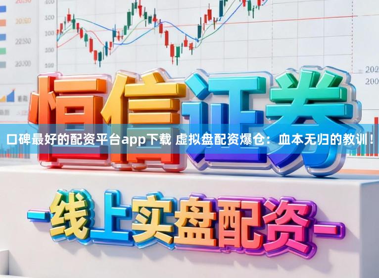 口碑最好的配资平台app下载 虚拟盘配资爆仓：血本无归的教训！