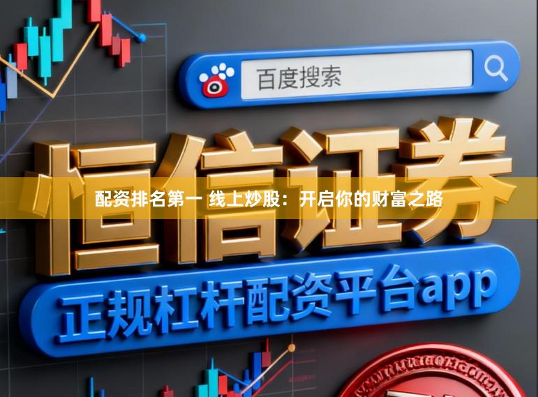 配资排名第一 线上炒股：开启你的财富之路