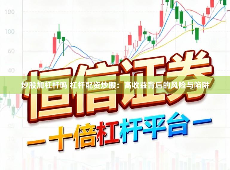 炒股加杠杆吗 杠杆配资炒股：高收益背后的风险与陷阱
