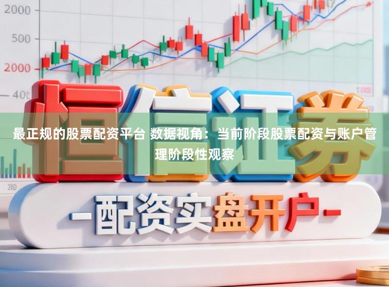 最正规的股票配资平台 数据视角：当前阶段股票配资与账户管理阶段性观察