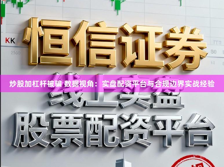 炒股加杠杆被骗 数据视角：实盘配资平台与合规边界实战经验