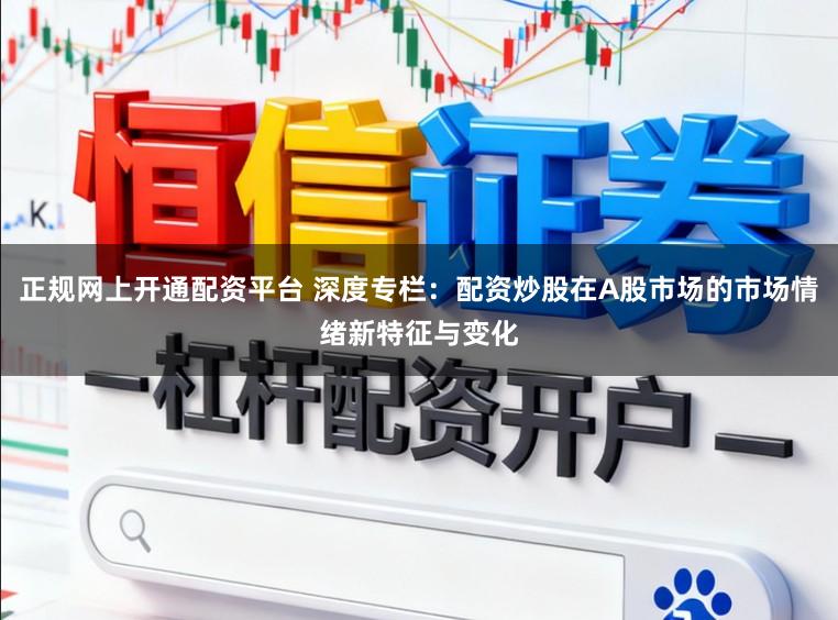 正规网上开通配资平台 深度专栏：配资炒股在A股市场的市场情绪新特征与变化