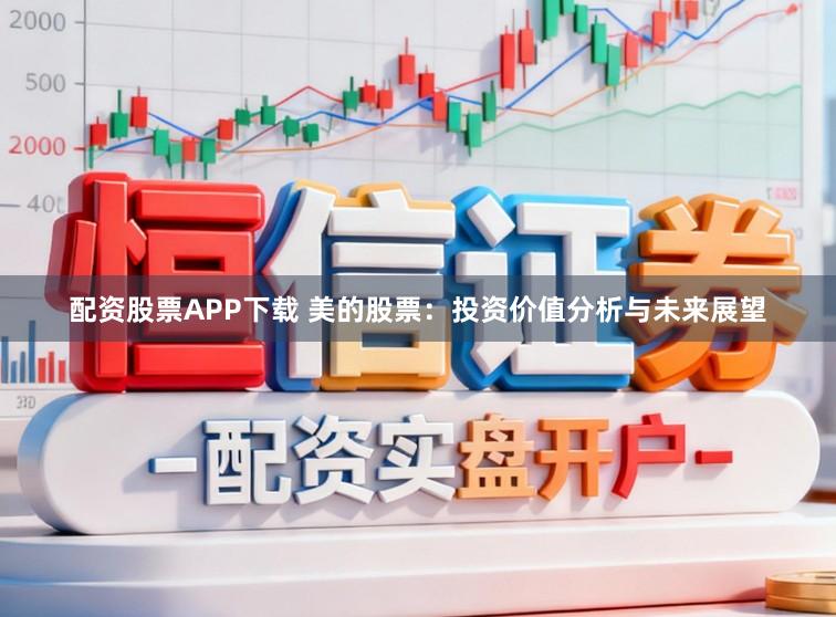 配资股票APP下载 美的股票：投资价值分析与未来展望