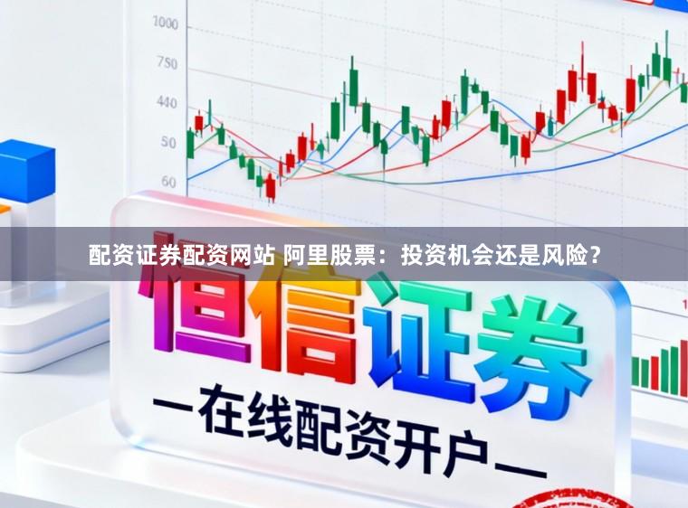 配资证券配资网站 阿里股票：投资机会还是风险？
