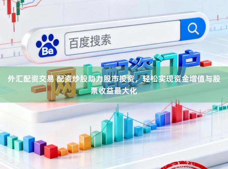 外汇配资交易 配资炒股助力股市投资，轻松实现资金增值与股票收益最大化