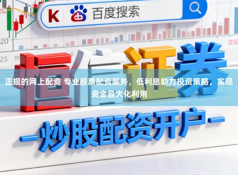 正规的网上配资 专业股票配资服务，低利息助力投资策略，实现资金最大化利用