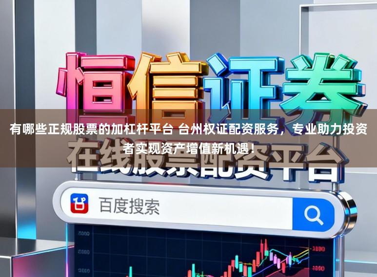 有哪些正规股票的加杠杆平台 台州权证配资服务，专业助力投资者实现资产增值新机遇！