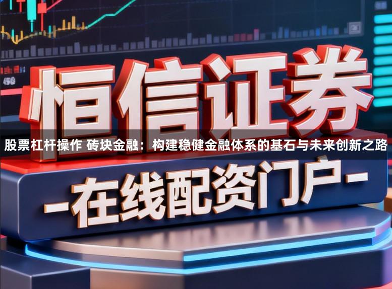 股票杠杆操作 砖块金融：构建稳健金融体系的基石与未来创新之路