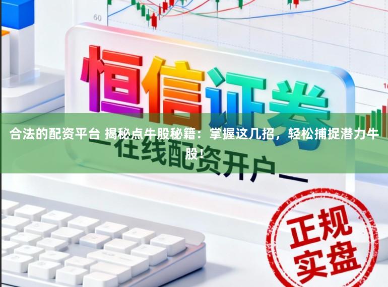 合法的配资平台 揭秘点牛股秘籍：掌握这几招，轻松捕捉潜力牛股！