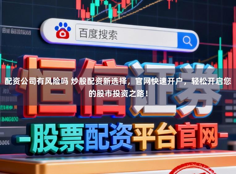配资公司有风险吗 炒股配资新选择，官网快速开户，轻松开启您的股市投资之路！