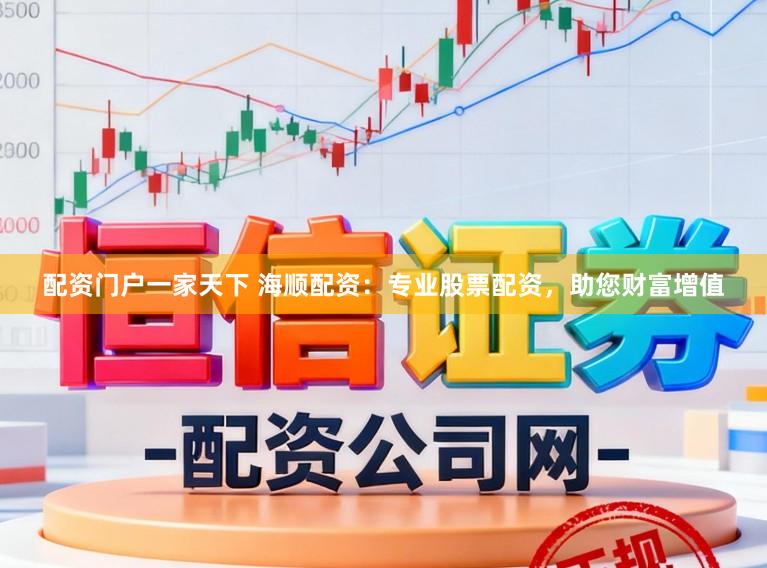 配资门户一家天下 海顺配资：专业股票配资，助您财富增值