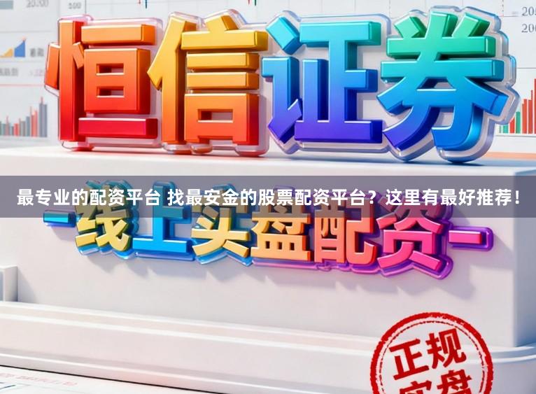 最专业的配资平台 找最安金的股票配资平台？这里有最好推荐！